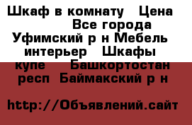 Шкаф в комнату › Цена ­ 8 000 - Все города, Уфимский р-н Мебель, интерьер » Шкафы, купе   . Башкортостан респ.,Баймакский р-н